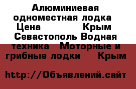 Алюминиевая одноместная лодка › Цена ­ 15 000 - Крым, Севастополь Водная техника » Моторные и грибные лодки   . Крым